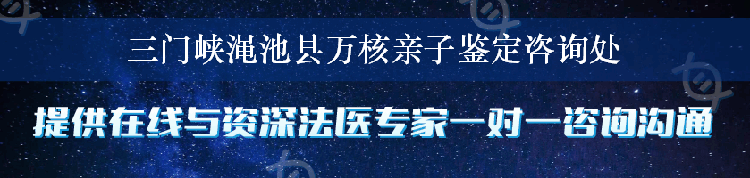 三门峡渑池县万核亲子鉴定咨询处